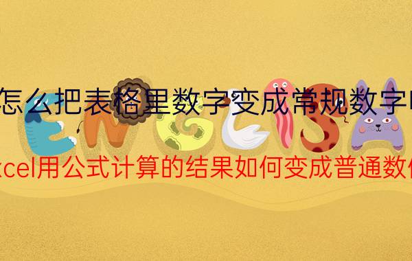 怎么把表格里数字变成常规数字呀 excel用公式计算的结果如何变成普通数值？